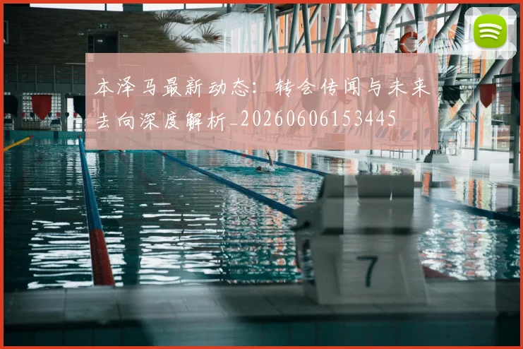 本泽马最新动态:转会传闻与未来去向深度解析_20260606153445