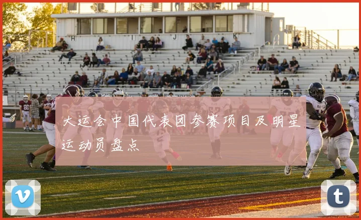 大运会中国代表团参赛项目及明星运动员盘点