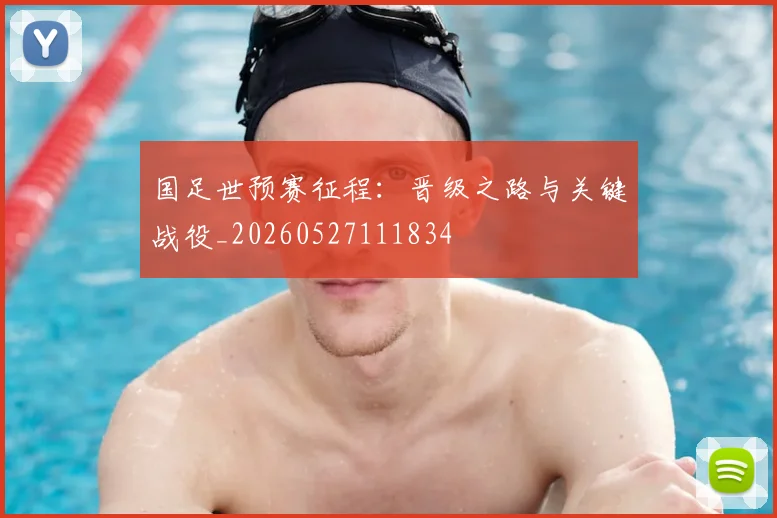 国足世预赛征程:晋级之路与关键战役_20260527111834