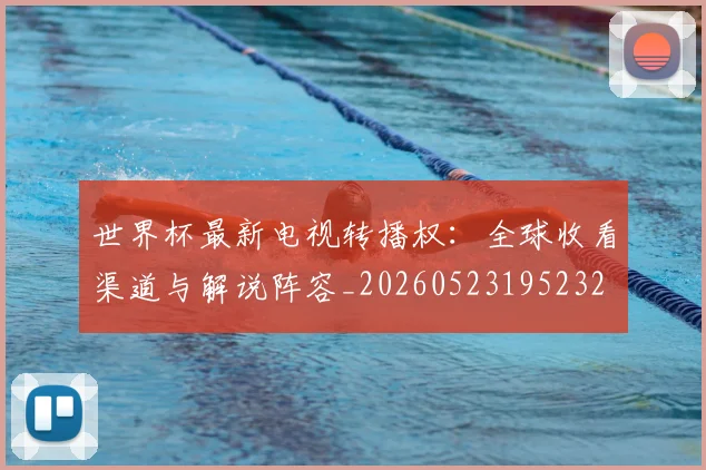 世界杯最新电视转播权:全球收看渠道与解说阵容_20260523195232