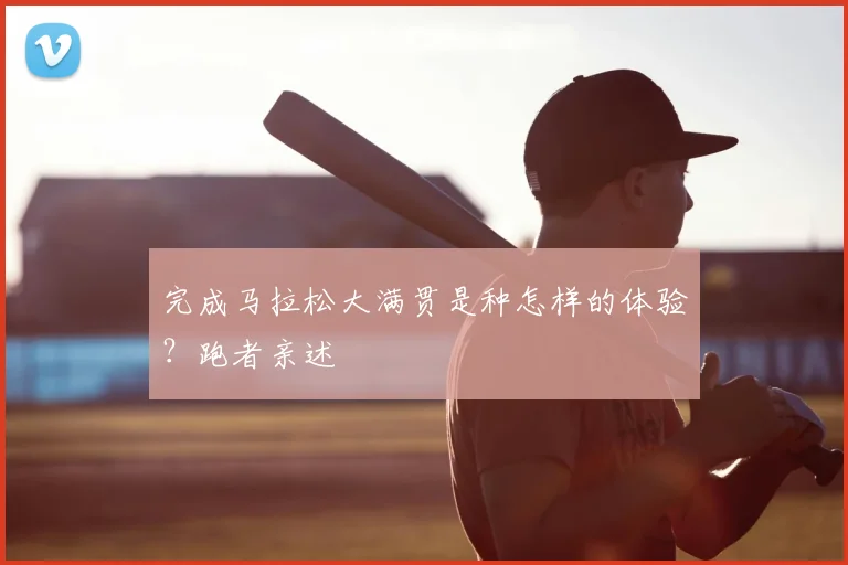 完成马拉松大满贯是种怎样的体验?跑者亲述